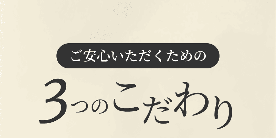 ご安心いただくための3つのこだわり
