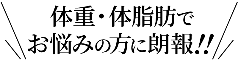 体重・体脂肪でお悩みの方に朗報！！