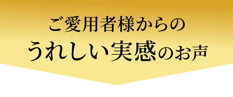 ご愛用者様からうれしい実感のお声