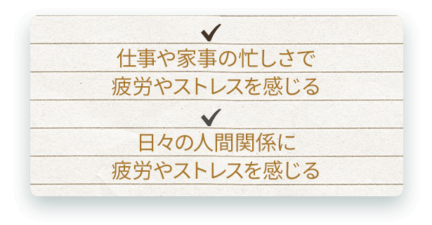 仕事や家事の忙しさで疲労やストレスを感じる