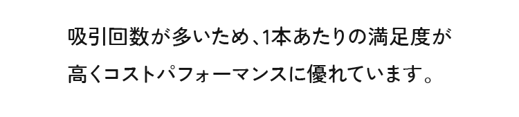 吸引回数が多いため、1本あたりの満足度が高くコストパフォーマンスに優れています。