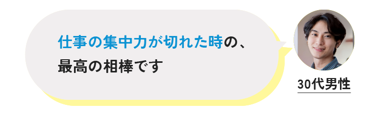 仕事の集中力が切れた時の、最高の相棒です 30代男性