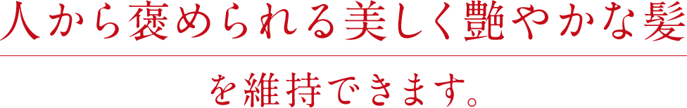 人から褒められる美しく艶やかな髪を維持できます。