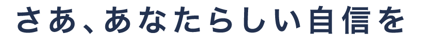 さあ、あなたらしい自信を