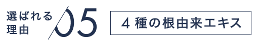 選ばれる理由05 4種の根由来エキス