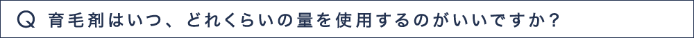 Q1 育毛剤はいつ、どれくらいの量を使用するのがいいですか？
