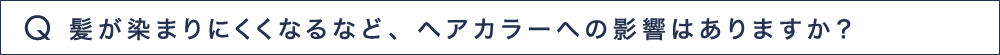 Q4 髪が染まりにくくなるなど、ヘアカラーへの影響はありますか？