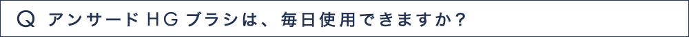 Q9 アンサードHGブラシは、毎日使用できますか？