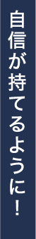 自信が持てるように！