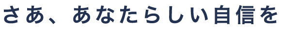 さあ、あなたらしい自信を