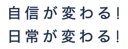 自信が変わる！ 日常が変わる！