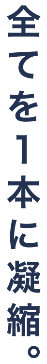 全てを1本に凝縮。