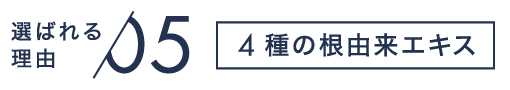 選ばれる理由05 4種の根由来エキス