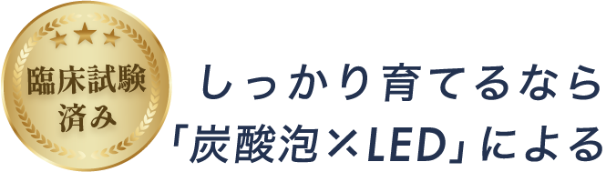 よりスピーディーに生やすなら「炭酸泡XLED」による