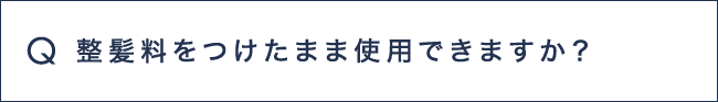 Q11 整髪料をつけたまま使用できますか？