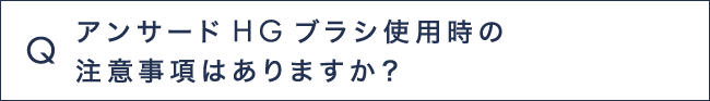 Q14 アンサードHGブラシ使用時の注意事項はありますか？