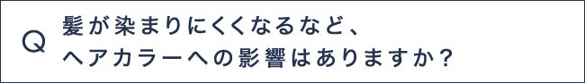 Q4 髪が染まりにくくなるなど、ヘアカラーへの影響はありますか？