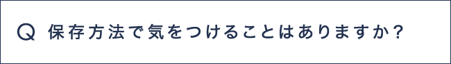Q7 保存方法で気を付けることはありますか？