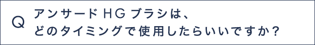 Q8 アンサードHGブラシは、どのタイミングで使用したらいいですか？