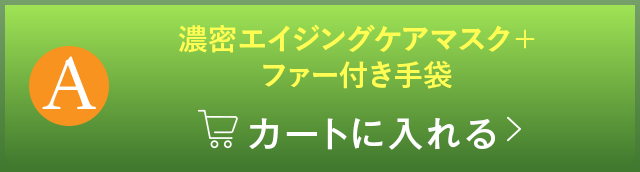 A：濃密エイジングケアマスク＋ファー付き手袋をプレゼント　カートに入れる