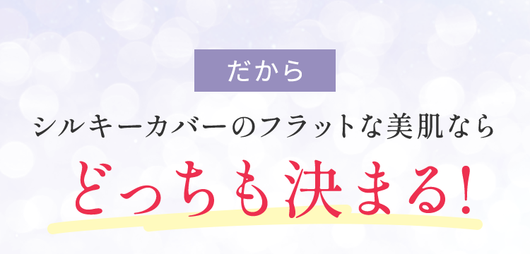 シルキーカバーのフラットな美肌ならどっちも決まる!