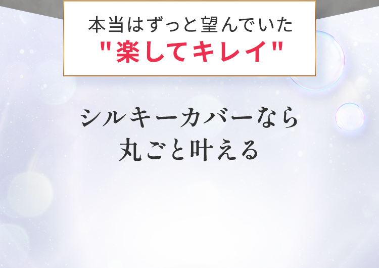 シルキーカバーなら丸ごと叶える