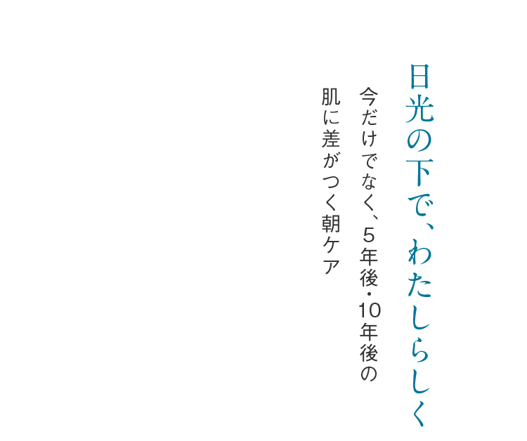 日光の下で、わたしらしく今だけでなく、5年後・10年後の肌に差がつく朝ケア