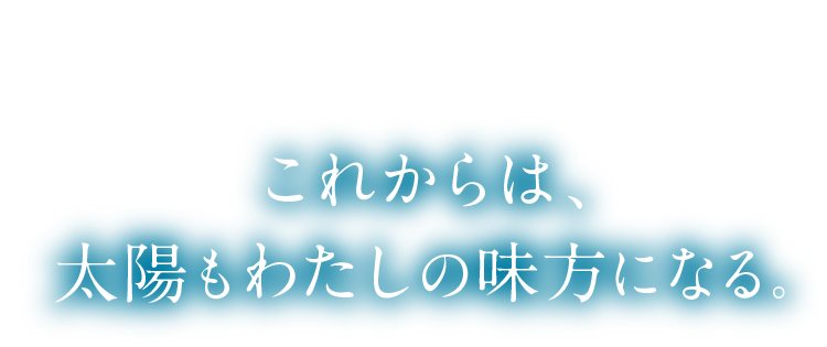 これからは、太陽もわたしの味方になる。