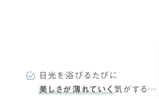 日光を浴びるたびに美しさが薄れていく気がする…