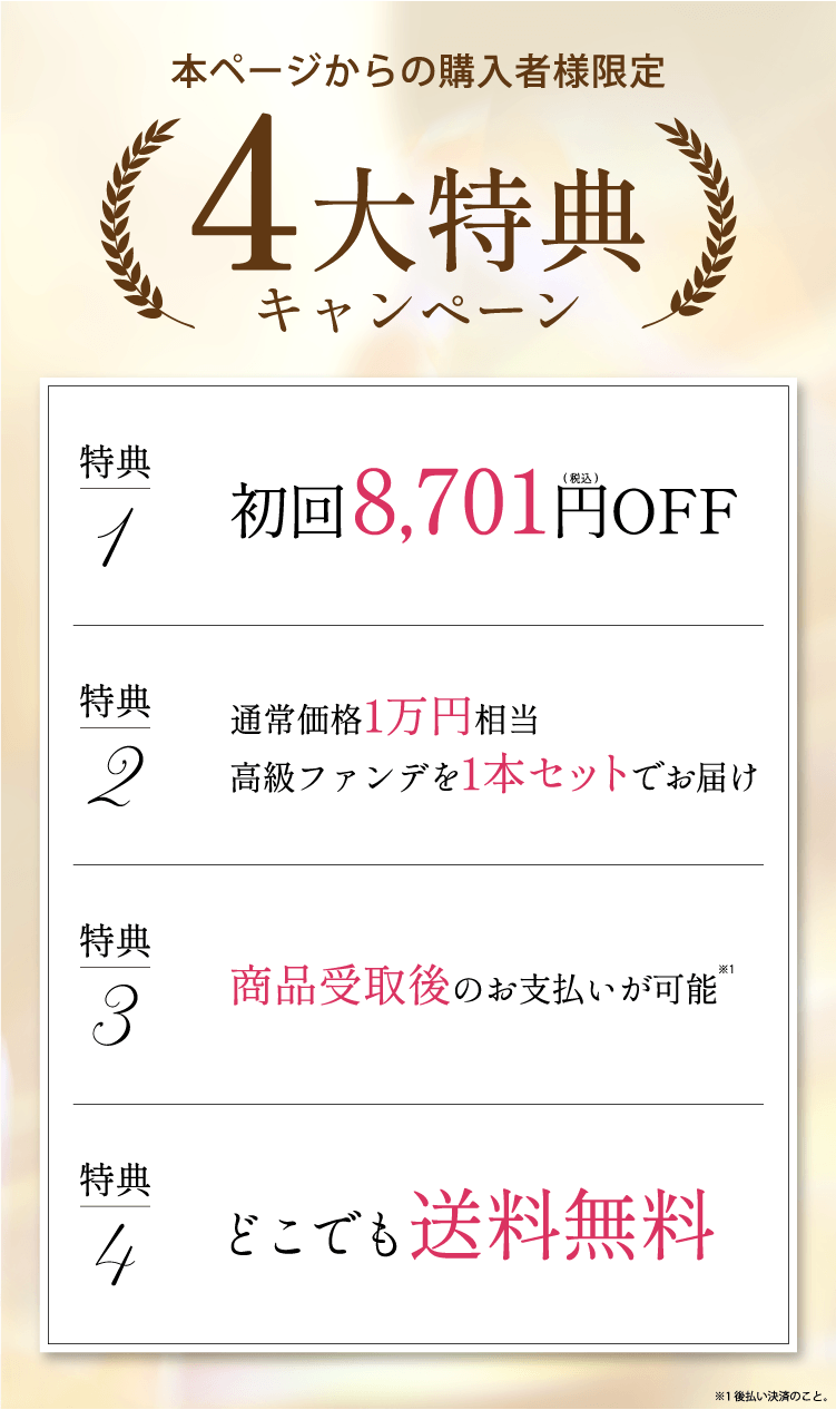4大特典キャンペーン①初回8701円オフ②高級ファンデを1本セットでお届け③商品受取後のお支払い可能④どこでも送料無料