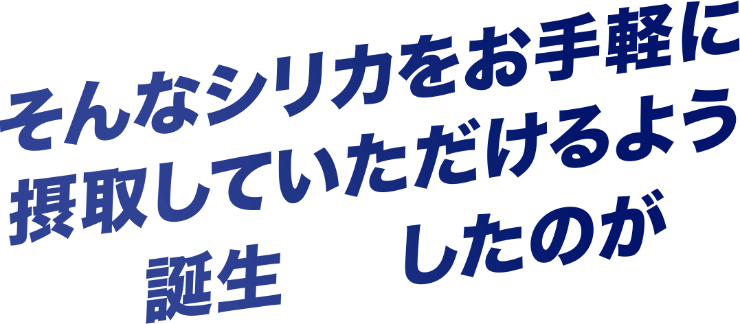 そんなシリカをお手軽に摂取していただけるよう誕生したのが