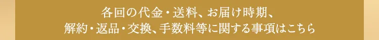 各回の代金・送料、お届け時期、解約・返品・交換、手数料等に関する事項はこちら