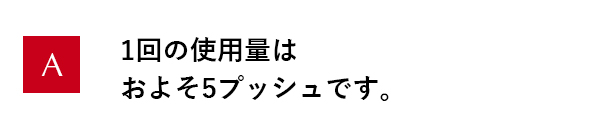 1回の使用量はおよそ5プッシュです。