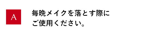 毎晩メイクを落とす際にご使用ください。