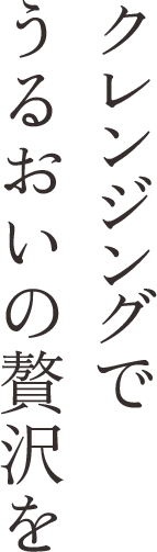 クレンジングでうるおいの贅沢を