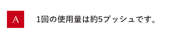1回の使用量は約5プッシュです。