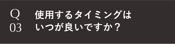 使用するタイミングはいつが良いですか？