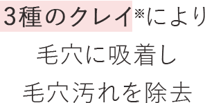 3種のクレイにより毛穴に吸着し毛穴汚れを除去