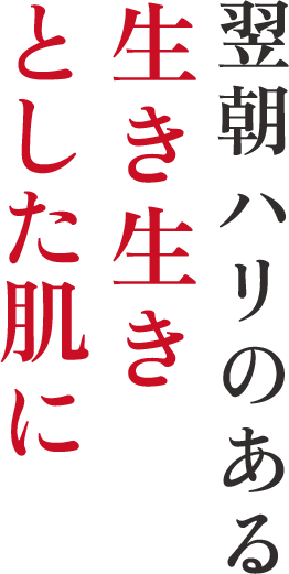 翌朝ハリのある生き生きとした肌に