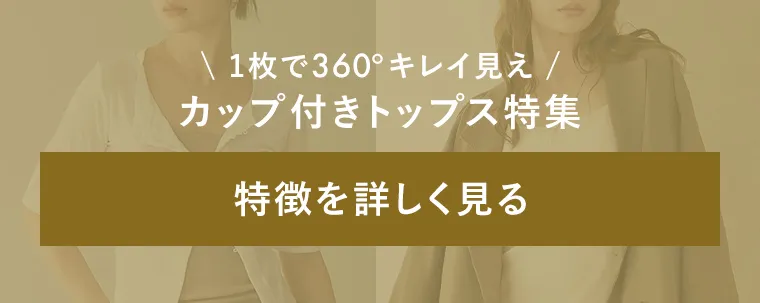 カップ付きトップス特集 特徴を詳しく見る