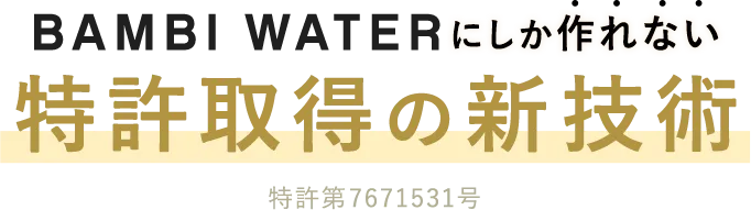 BAMBI WATERにしか作れない特許取得の新技術