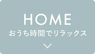 HOME おうち時間でリラックス