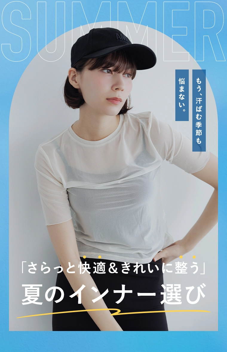 もう、汗ばむ季節も悩まない。「さらっと快適＆きれいに整う」夏のインナー選び