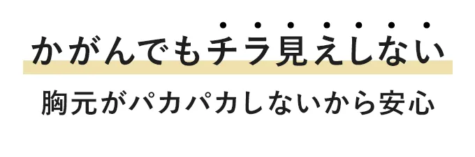 かがんでもチラ見えしない 胸元がパカパカしないから安心