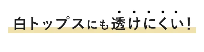 白トップスにも透けにくい！