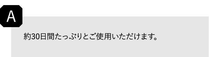 A 約30日間たっぷりとご使用いただけます。