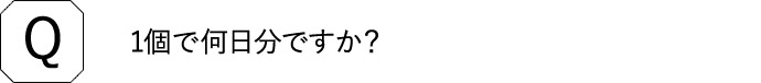 Q 1個で何日分ですか？