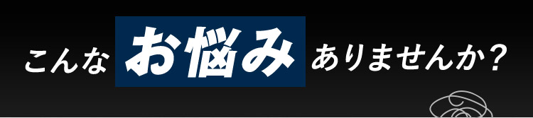 こんなお悩みありませんか？