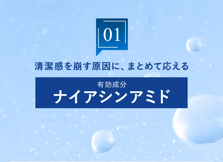 01 清潔感を崩す原因に、まとめて応える 有効成分 ナイアシンアミド
