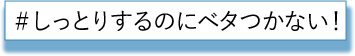 しっとりするのにベタつかない！